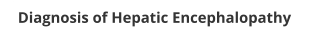 Diagnosis of Hepatic Encephalopathy